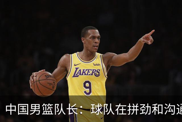 中国男篮队长：球队在拼劲和沟通上出现了问题